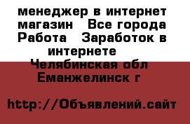 менеджер в интернет магазин - Все города Работа » Заработок в интернете   . Челябинская обл.,Еманжелинск г.